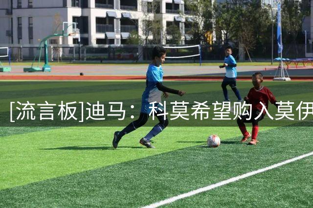 [流言板]迪马：科莫希望购入莫伊塞-基恩踢欧冠，佛罗伦萨坚决想留他